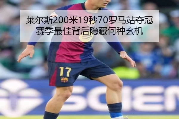 莱尔斯200米19秒70罗马站夺冠 赛季最佳背后隐藏何种玄机