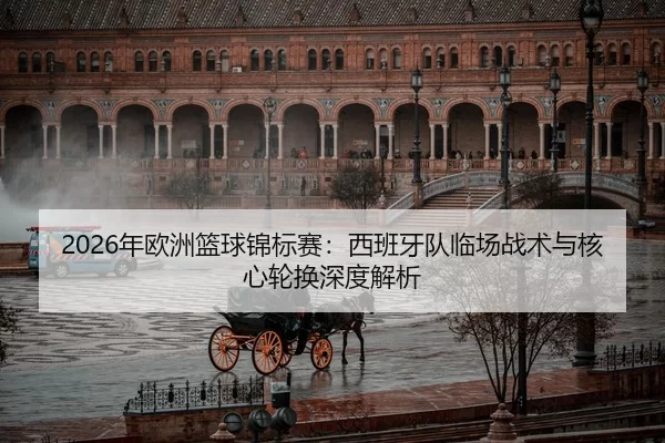 2026年欧洲篮球锦标赛：西班牙队临场战术与核心轮换深度解析