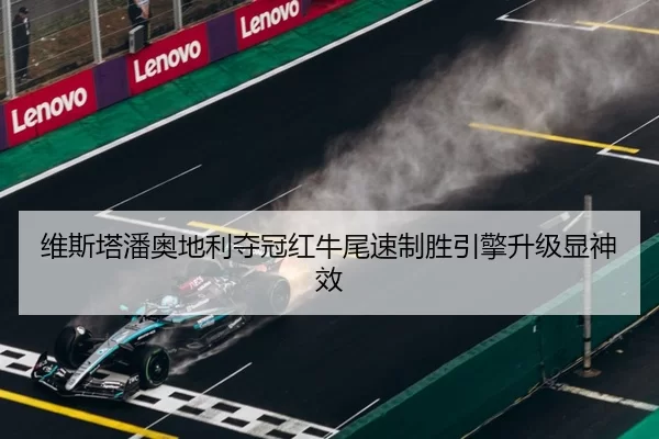 维斯塔潘奥地利夺冠红牛尾速制胜引擎升级显神效