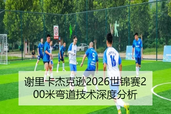 谢里卡杰克逊2026世锦赛200米弯道技术深度分析