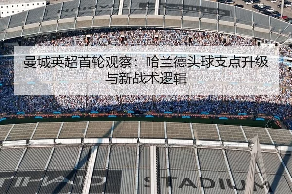 曼城英超首轮观察：哈兰德头球支点升级与新战术逻辑